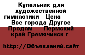 Купальник для художественной гимнастики › Цена ­ 7 000 - Все города Другое » Продам   . Пермский край,Гремячинск г.